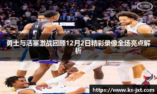 勇士与活塞激战回顾12月2日精彩录像全场亮点解析